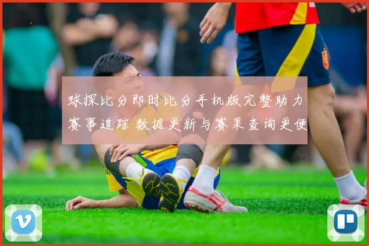 球探比分即时比分手机版完整助力赛事追踪 数据更新与赛果查询更便捷