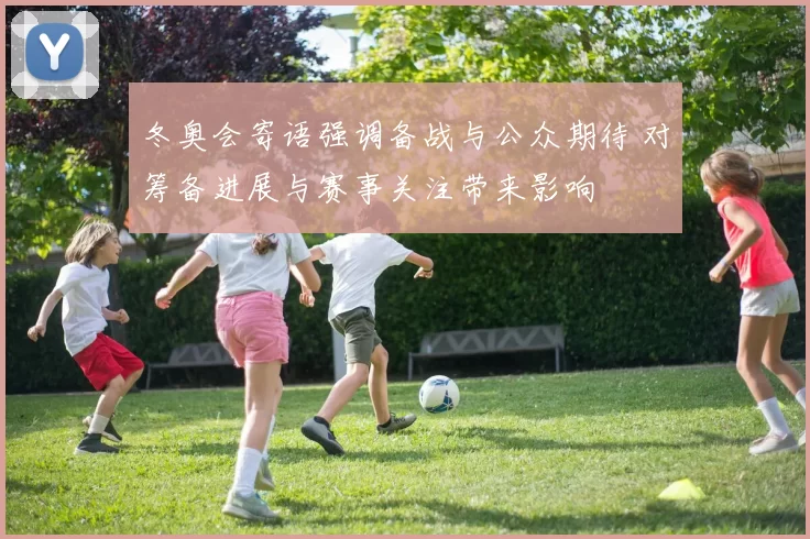 冬奥会寄语强调备战与公众期待 对筹备进展与赛事关注带来影响