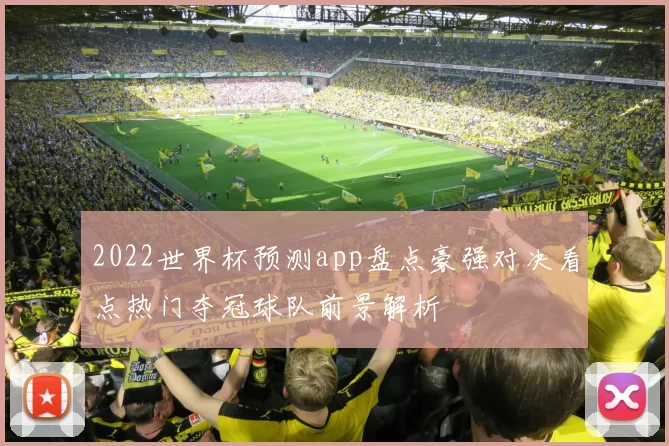 2022世界杯预测app盘点豪强对决看点热门夺冠球队前景解析
