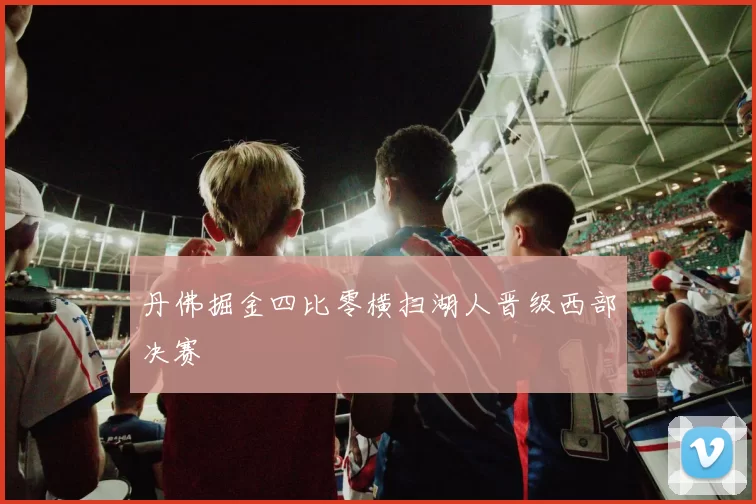 丹佛掘金四比零横扫湖人晋级西部决赛