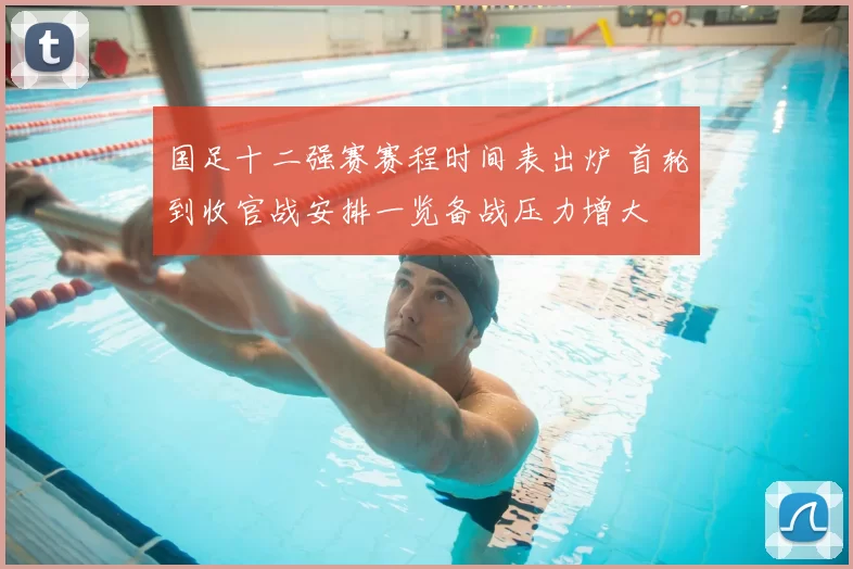 国足十二强赛赛程时间表出炉 首轮到收官战安排一览备战压力增大