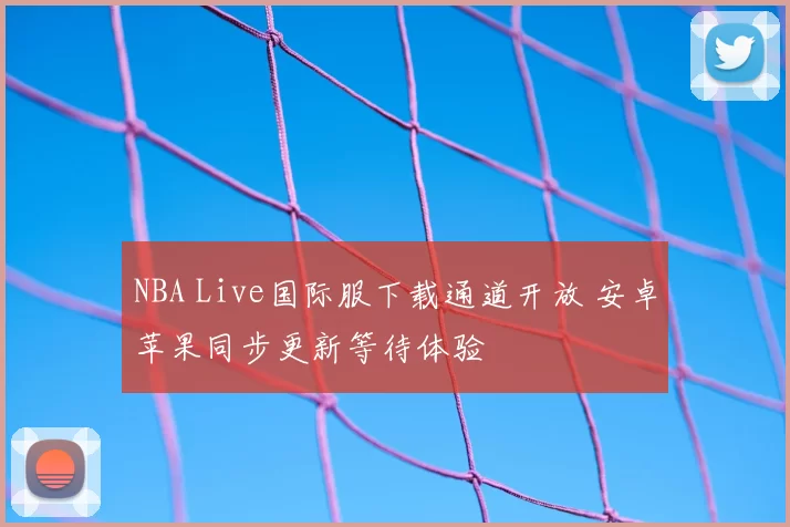 NBA Live国际服下载通道开放 安卓苹果同步更新等待体验