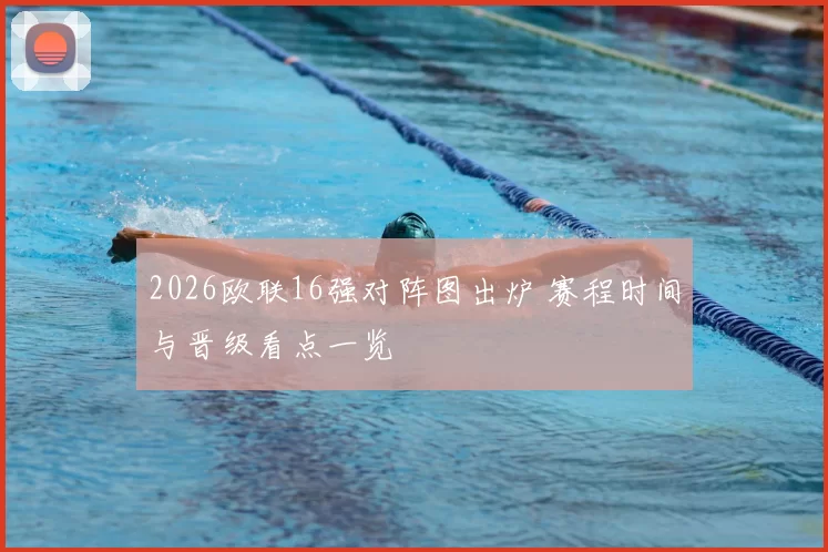 2026欧联16强对阵图出炉 赛程时间与晋级看点一览
