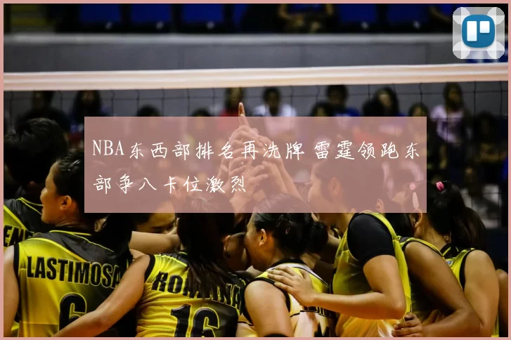 NBA东西部排名再洗牌 雷霆领跑东部争八卡位激烈