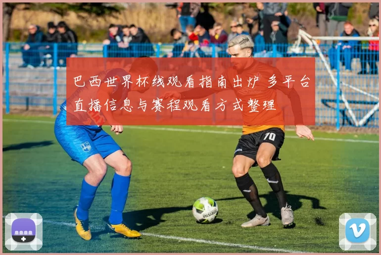 巴西世界杯线观看指南出炉 多平台直播信息与赛程观看方式整理