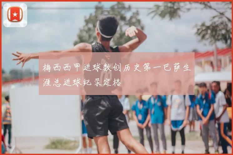 梅西西甲进球数创历史第一巴萨生涯总进球纪录定格