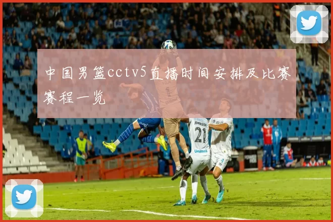 中国男篮cctv5直播时间安排及比赛赛程一览
