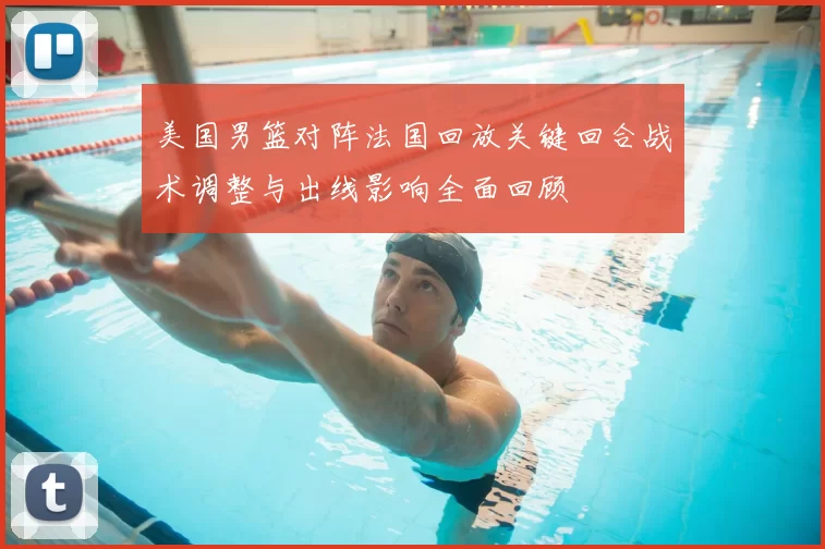 美国男篮对阵法国回放关键回合战术调整与出线影响全面回顾