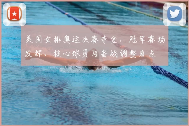 美国女排奥运决赛夺金，冠军赛场发挥、核心球员与备战调整看点