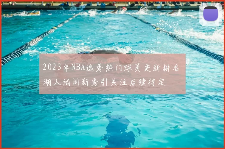 2023年NBA选秀热门球员更新排名 湖人试训新秀引关注后续待定