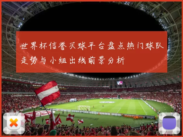 世界杯信誉买球平台盘点热门球队走势与小组出线前景分析