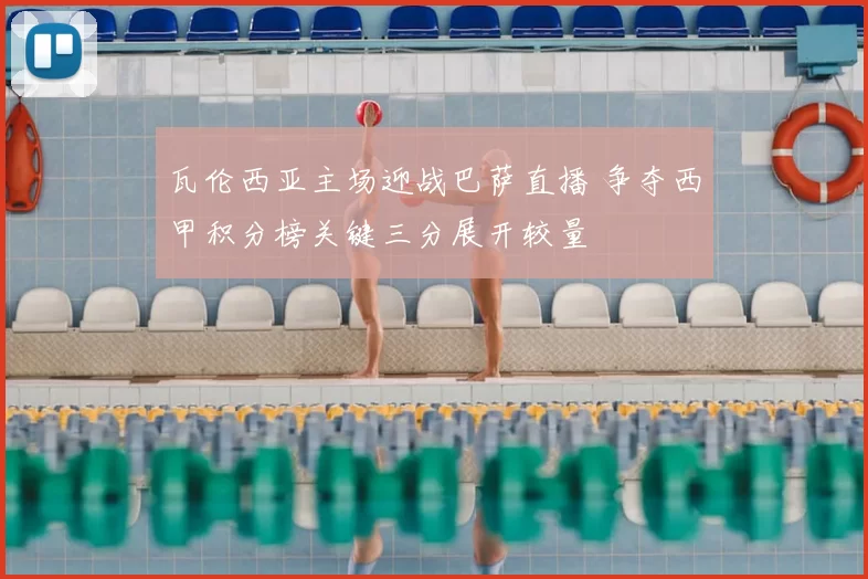 瓦伦西亚主场迎战巴萨直播 争夺西甲积分榜关键三分展开较量