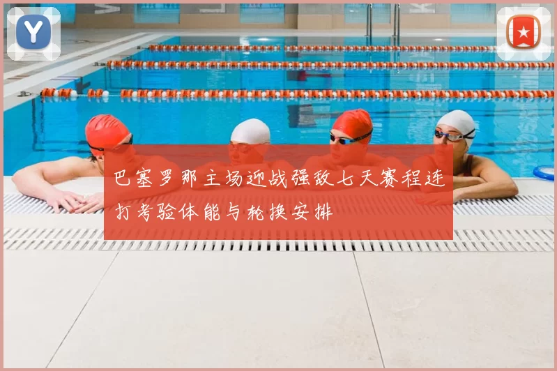 巴塞罗那主场迎战强敌七天赛程连打考验体能与轮换安排
