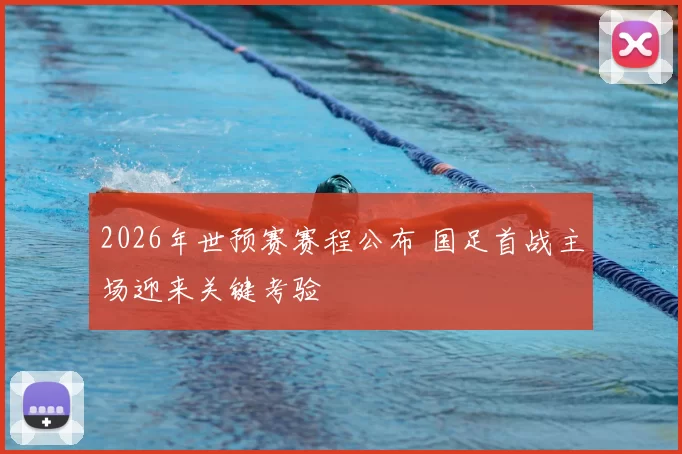 2026年世预赛赛程公布 国足首战主场迎来关键考验