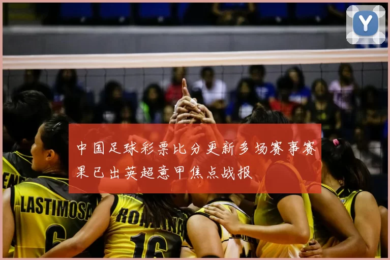 中国足球彩票比分更新多场赛事赛果已出英超意甲焦点战报