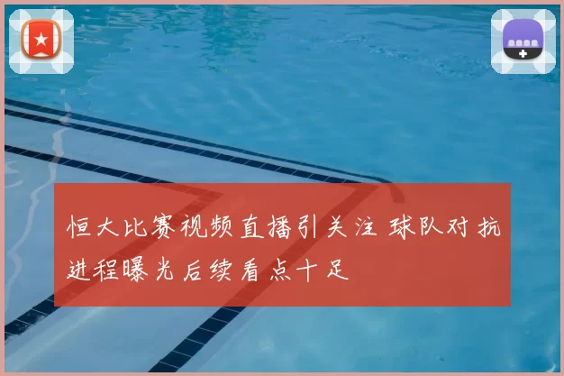 恒大比赛视频直播引关注 球队对抗进程曝光后续看点十足