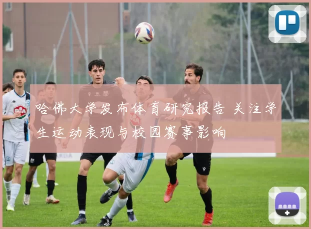 哈佛大学发布体育研究报告 关注学生运动表现与校园赛事影响