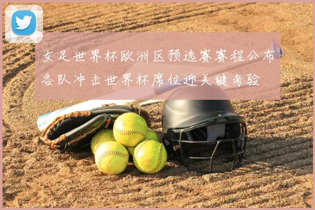 女足世界杯欧洲区预选赛赛程公布各队冲击世界杯席位迎关键考验