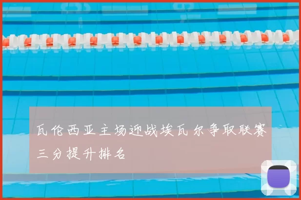 瓦伦西亚主场迎战埃瓦尔争取联赛三分提升排名