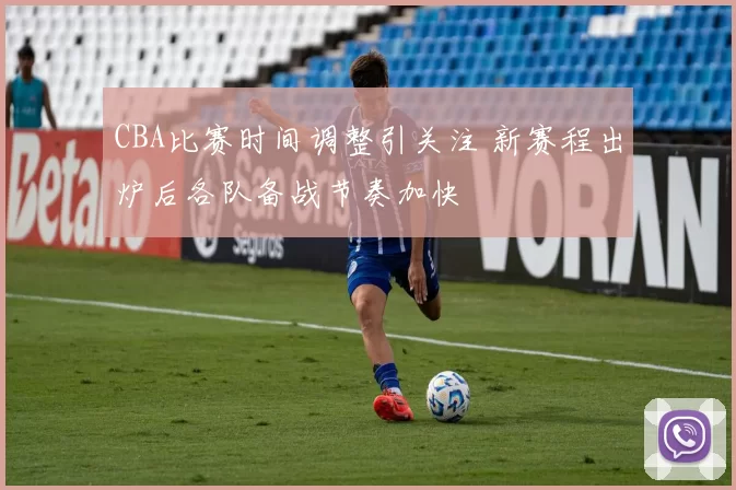 CBA比赛时间调整引关注 新赛程出炉后各队备战节奏加快