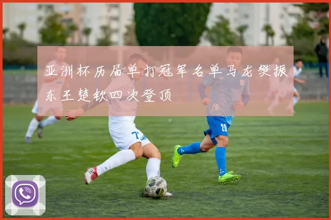 亚洲杯历届单打冠军名单马龙樊振东王楚钦四次登顶