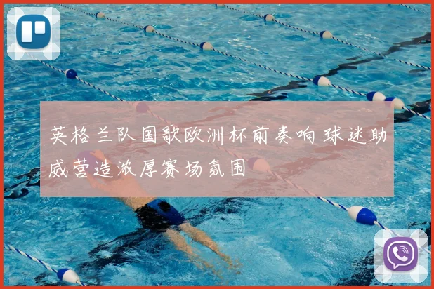 英格兰队国歌欧洲杯前奏响 球迷助威营造浓厚赛场氛围