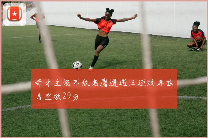 奇才主场不敌老鹰遭遇三连败库兹马空砍29分