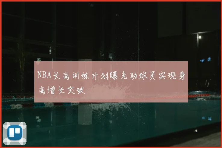 NBA长高训练计划曝光助球员实现身高增长突破