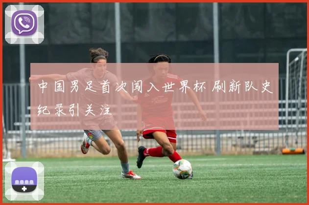 中国男足首次闯入世界杯 刷新队史纪录引关注